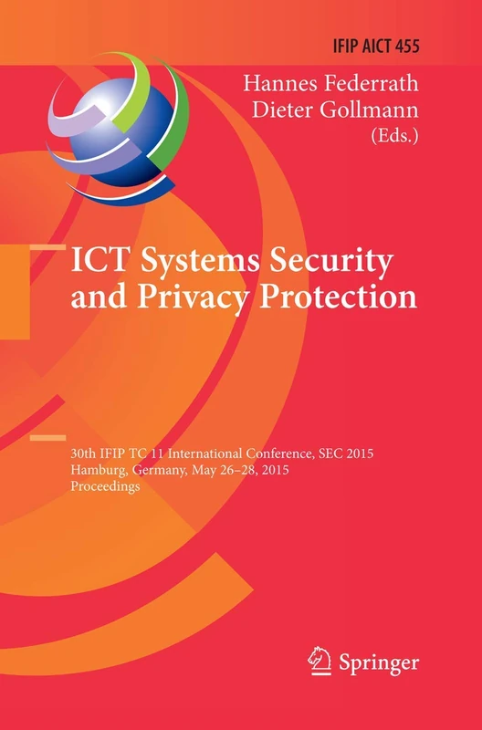 ICT Systems Security and Privacy Protection: 30th IFIP TC 11 International Conference, SEC 2015, Hamburg, Germany, May 26-28, 2015, Proceedings: 455 ... and Communication Technology, 455)