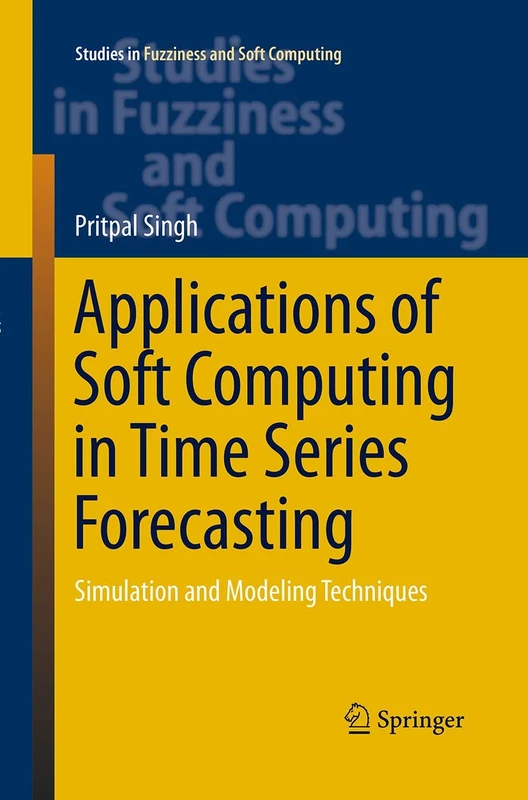 Applications of Soft Computing in Time Series Forecasting: Simulation and Modeling Techniques: 330 (Studies in Fuzziness and Soft Computing, 330)
