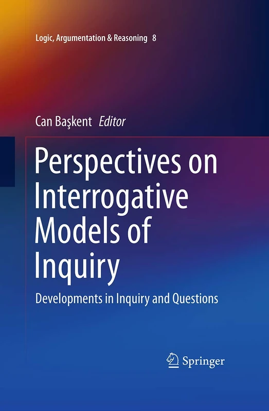 Perspectives on Interrogative Models of Inquiry: Developments in Inquiry and Questions: 8 (Logic, Argumentation & Reasoning, 8)