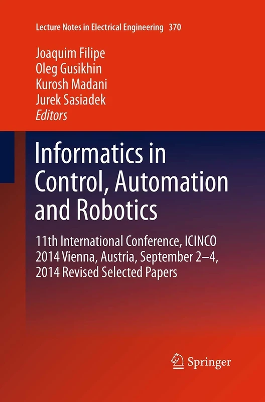 Informatics in Control, Automation and Robotics: 11th International Conference, ICINCO 2014 Vienna, Austria, September 2-4, 2014 Revised Selected ... Notes in Electrical Engineering, 370)