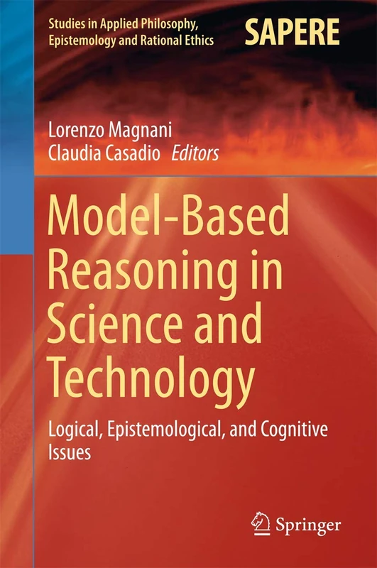 Model-Based Reasoning in Science and Technology: Logical, Epistemological, and Cognitive Issues: 27 (Studies in Applied Philosophy, Epistemology and Rational Ethics, 27)