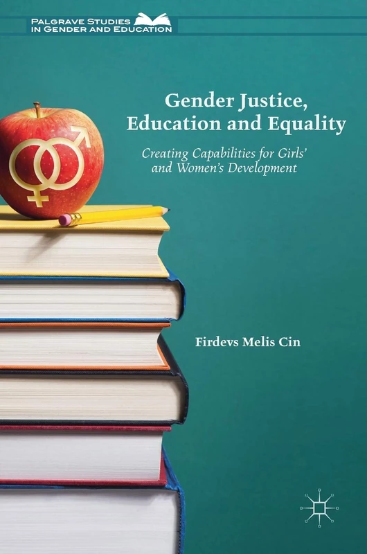 Gender Justice, Education and Equality: Creating Capabilities for Girls' and Women's Development (Palgrave Studies in Gender and Education)