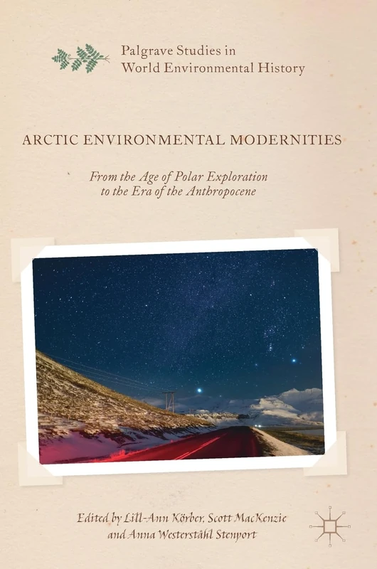 Arctic Environmental Modernities: From the Age of Polar Exploration to the Era of the Anthropocene (Palgrave Studies in World Environmental History)