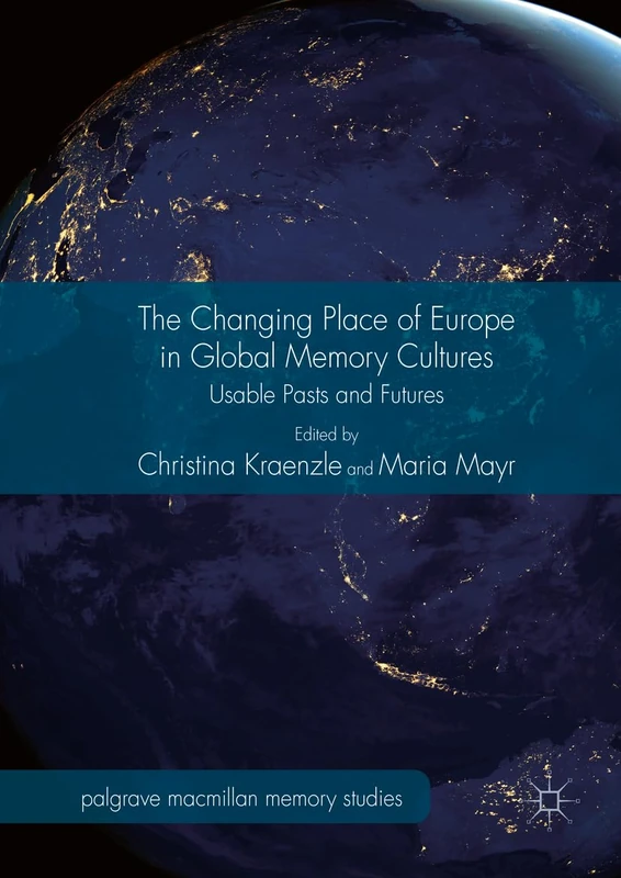 The Changing Place of Europe in Global Memory Cultures: Usable Pasts and Futures (Palgrave Macmillan Memory Studies)