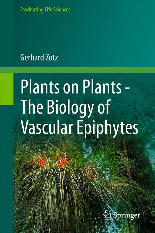 Plants on Plants – The Biology of Vascular Epiphytes (Fascinating Life Sciences)