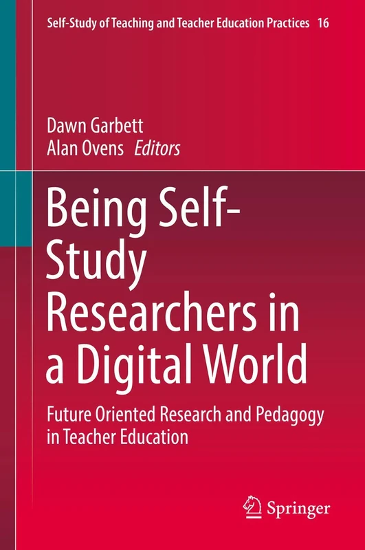 Being Self-Study Researchers in a Digital World: Future Oriented Research and Pedagogy in Teacher Education: 16 (Self-Study of Teaching and Teacher Education Practices, 16)