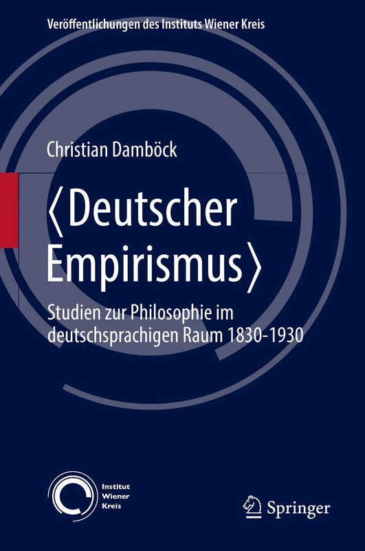 Deutscher Empirismus: Studien zur Philosophie im deutschsprachigen Raum 1830-1930: 24 (Veröffentlichungen des Instituts Wiener Kreis, 24)