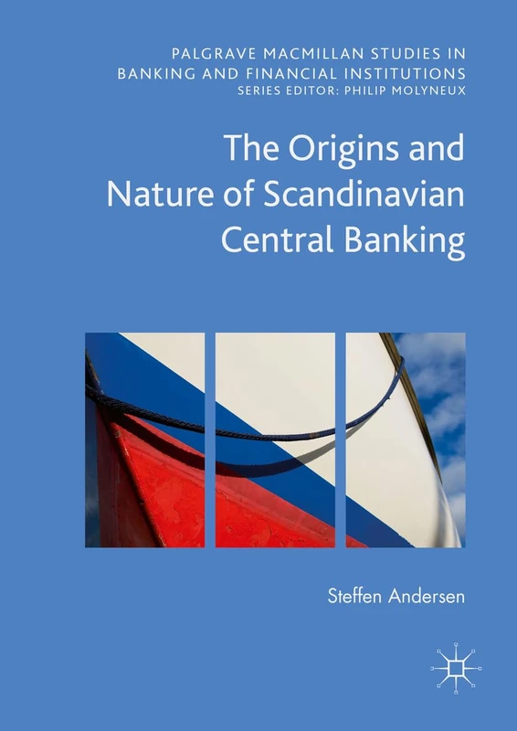 The Origins and Nature of Scandinavian Central Banking (Palgrave Macmillan Studies in Banking and Financial Institutions)