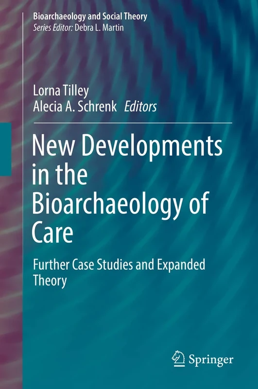 New Developments in the Bioarchaeology of Care: Further Case Studies and Expanded Theory (Bioarchaeology and Social Theory)