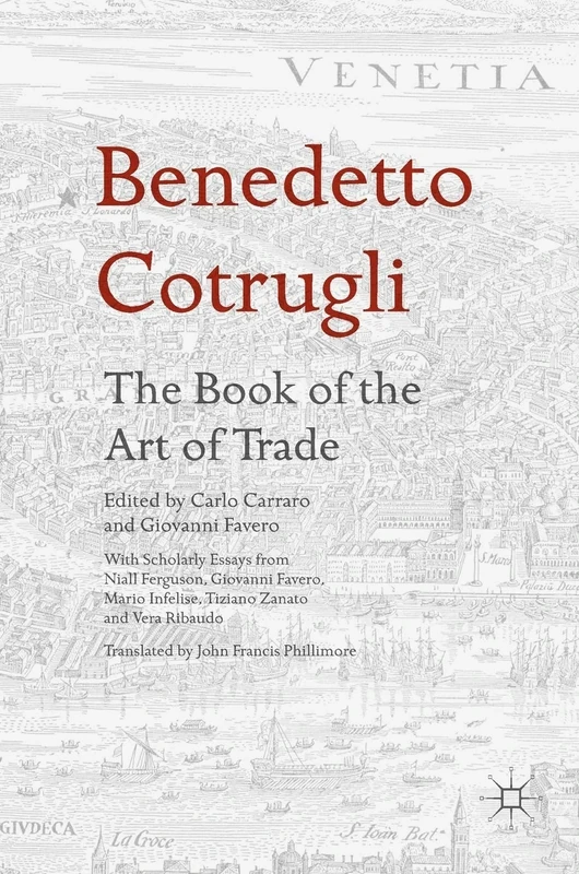 Benedetto Cotrugli – The Book of the Art of Trade: With Scholarly Essays from Niall Ferguson, Giovanni Favero, Mario Infelise, Tiziano Zanato and Vera Ribaudo