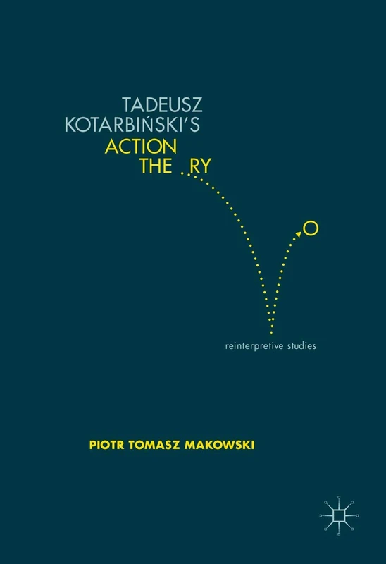 Tadeusz Kotarbiński’s Action Theory: Reinterpretive Studies