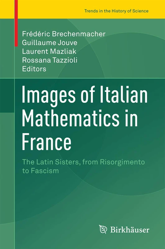 Images of Italian Mathematics in France: The Latin Sisters, from Risorgimento to Fascism (Trends in the History of Science)