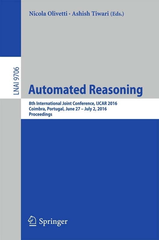 Automated Reasoning: 8th International Joint Conference, IJCAR 2016, Coimbra, Portugal, June 27 – July 2, 2016, Proceedings: 9706 (Lecture Notes in Computer Science, 9706)