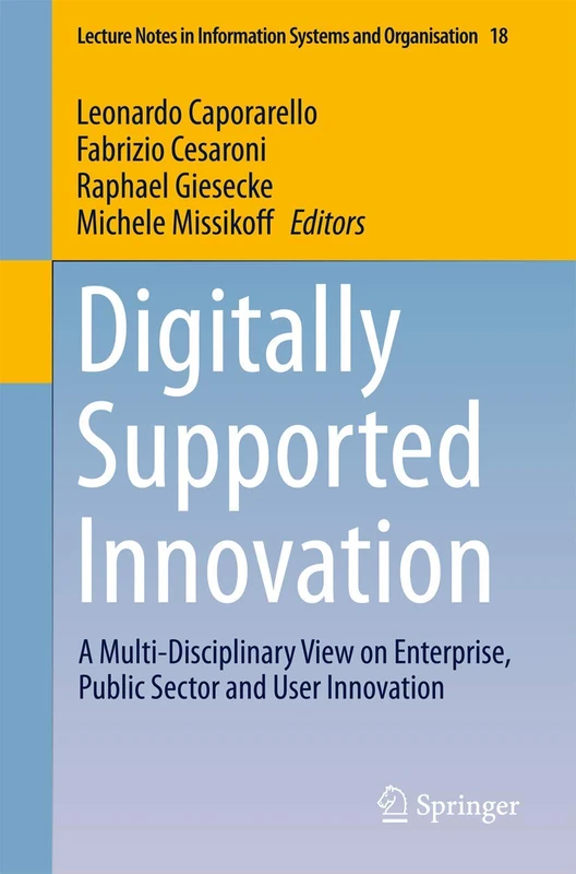 Digitally Supported Innovation: A Multi-Disciplinary View on Enterprise, Public Sector and User Innovation: 18 (Lecture Notes in Information Systems and Organisation, 18)