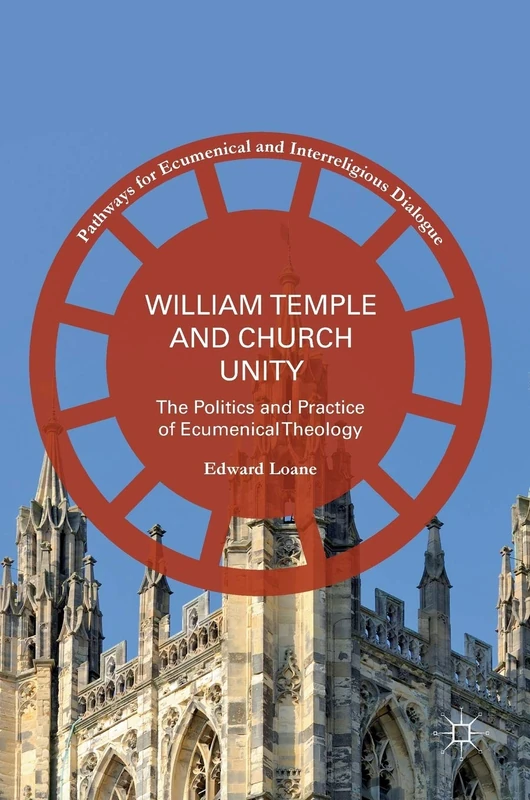 William Temple and Church Unity: The Politics and Practice of Ecumenical Theology (Pathways for Ecumenical and Interreligious Dialogue)