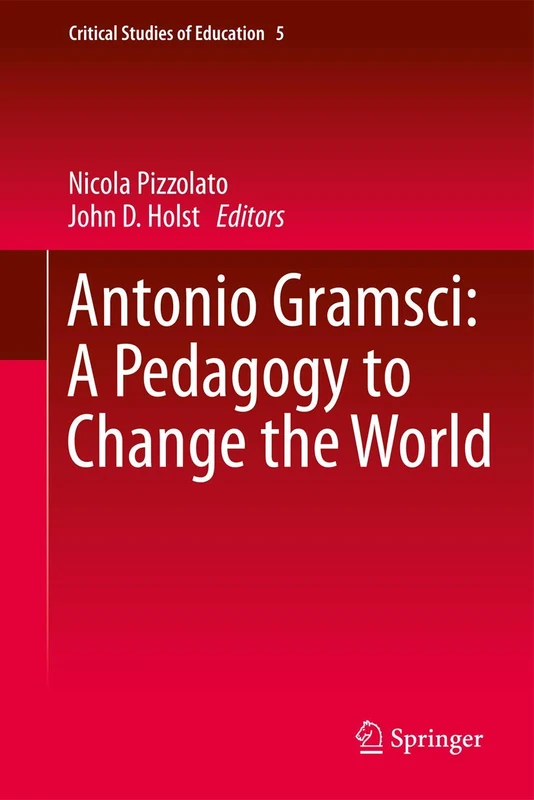Antonio Gramsci: A Pedagogy to Change the World: 5 (Critical Studies of Education, 5)