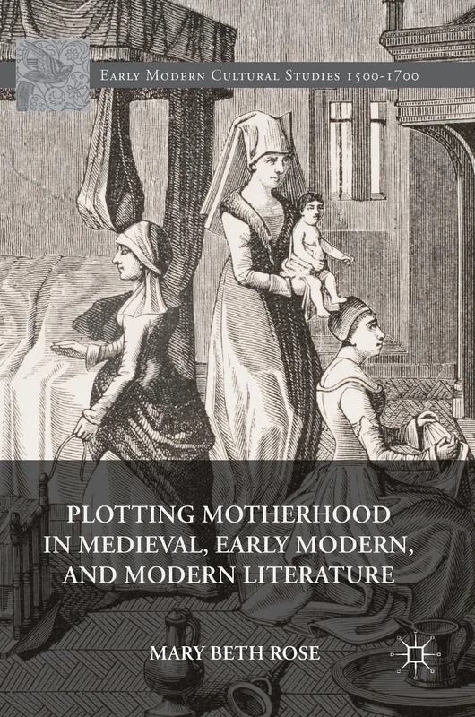 Plotting Motherhood in Medieval, Early Modern, and Modern Literature (Early Modern Cultural Studies 1500–1700)