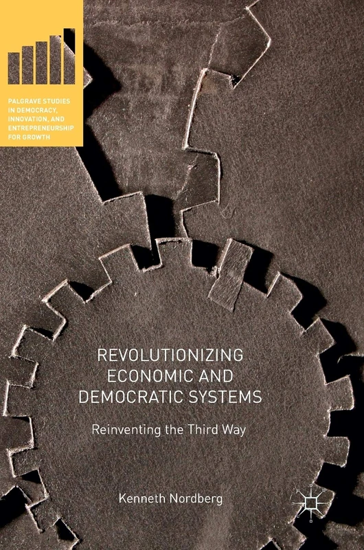 Revolutionizing Economic and Democratic Systems: Reinventing the Third Way (Palgrave Studies in Democracy, Innovation, and Entrepreneurship for Growth)