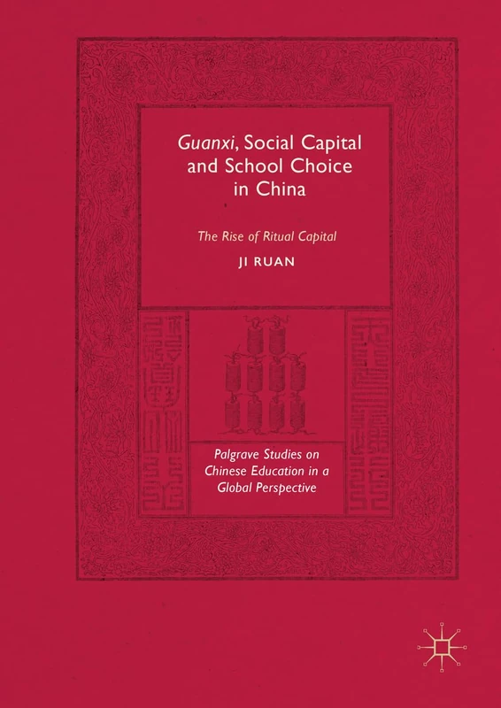 Guanxi, Social Capital and School Choice in China: The Rise of Ritual Capital (Palgrave Studies on Chinese Education in a Global Perspective)