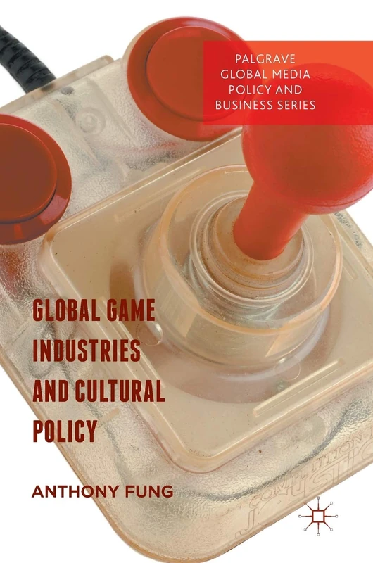 Global Game Industries and Cultural Policy (Palgrave Global Media Policy and Business)