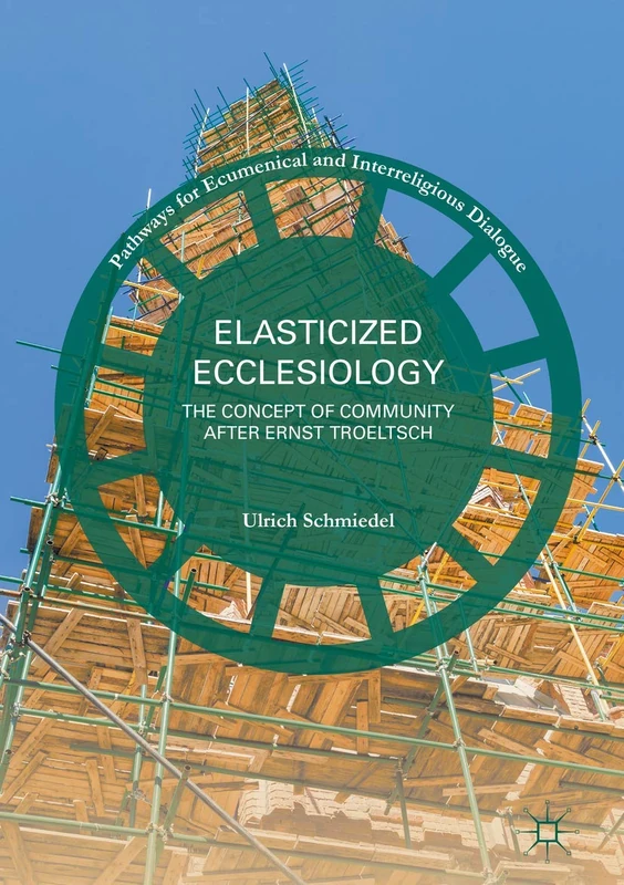 Elasticized Ecclesiology: The Concept of Community after Ernst Troeltsch (Pathways for Ecumenical and Interreligious Dialogue)