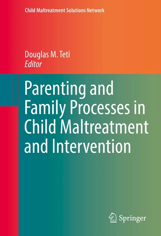 Parenting and Family Processes in Child Maltreatment and Intervention (Child Maltreatment Solutions Network)