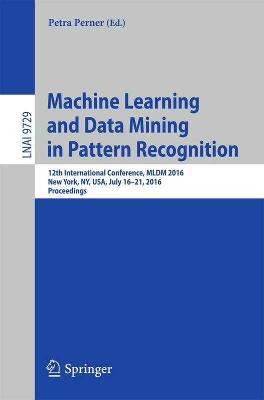 Machine Learning and Data Mining in Pattern Recognition: 12th International Conference, MLDM 2016, New York, NY, USA, July 16-21, 2016, Proceedings: 9729 (Lecture Notes in Computer Science, 9729)