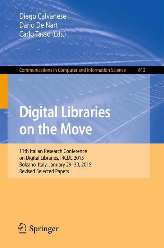 Digital Libraries on the Move: 11th Italian Research Conference on Digital Libraries, IRCDL 2015, Bolzano, Italy, January 29-30, 2015, Revised ... in Computer and Information Science, 612)