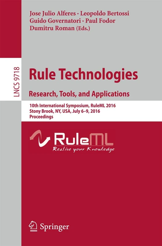 Rule Technologies. Research, Tools, and Applications: 10th International Symposium, RuleML 2016, Stony Brook, NY, USA, July 6-9, 2016. Proceedings: 9718 (Lecture Notes in Computer Science, 9718)