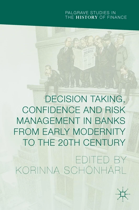 Decision Taking, Confidence and Risk Management in Banks from Early Modernity to the 20th Century (Palgrave Studies in the History of Finance)