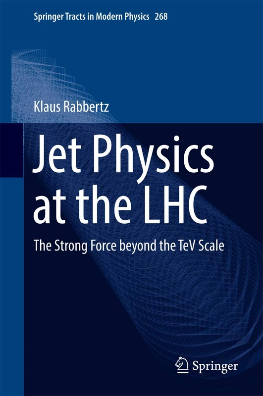 Jet Physics at the LHC: The Strong Force beyond the TeV Scale: 268 (Springer Tracts in Modern Physics, 268)