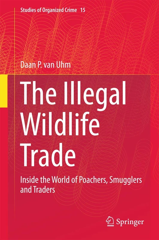 The Illegal Wildlife Trade: Inside the World of Poachers, Smugglers and Traders: 15 (Studies of Organized Crime, 15)