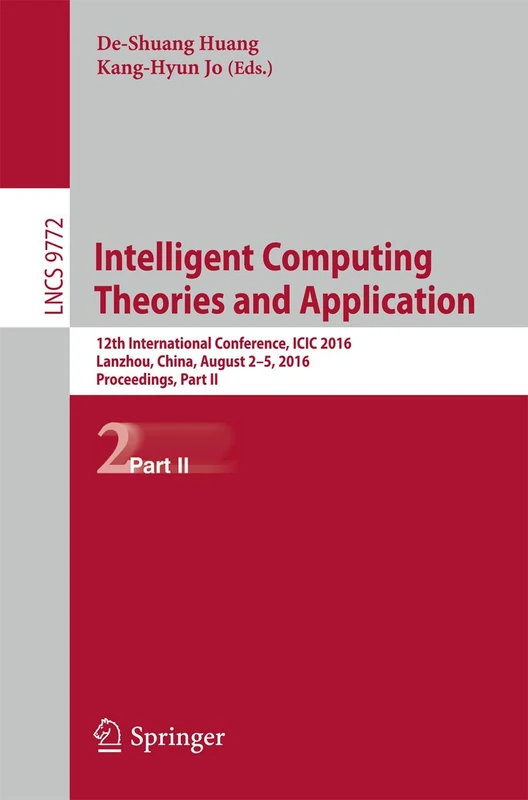 Intelligent Computing Theories and Application: 12th International Conference, ICIC 2016, Lanzhou, China, August 2-5, 2016, Proceedings, Part II: 9772 (Lecture Notes in Computer Science, 9772)
