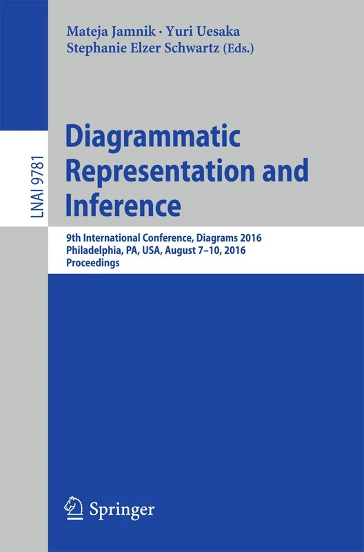 Diagrammatic Representation and Inference: 9th International Conference, Diagrams 2016, Philadelphia, PA, USA, August 7-10, 2016, Proceedings: 9781 (Lecture Notes in Computer Science, 9781)