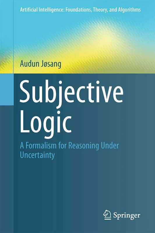 Subjective Logic: A Formalism for Reasoning Under Uncertainty (Artificial Intelligence: Foundations, Theory, and Algorithms)