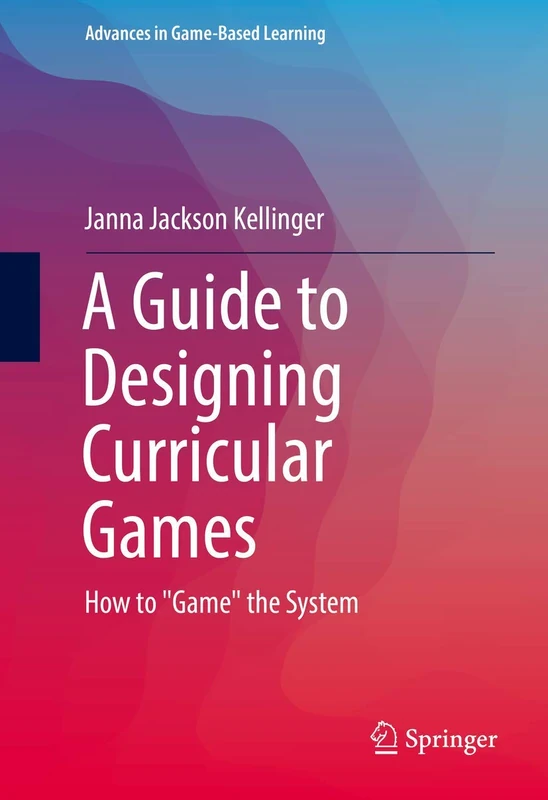 A Guide to Designing Curricular Games: How to "Game" the System (Advances in Game-Based Learning)