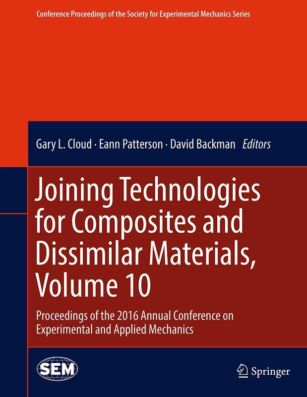 Joining Technologies for Composites and Dissimilar Materials, Volume 10: Proceedings of the 2016 Annual Conference on Experimental and Applied ... Society for Experimental Mechanics Series)