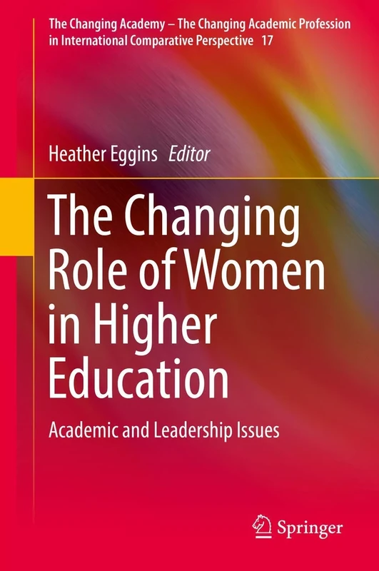 The Changing Role of Women in Higher Education: Academic and Leadership Issues: 17 (The Changing Academy – The Changing Academic Profession in International Comparative Perspective, 17)