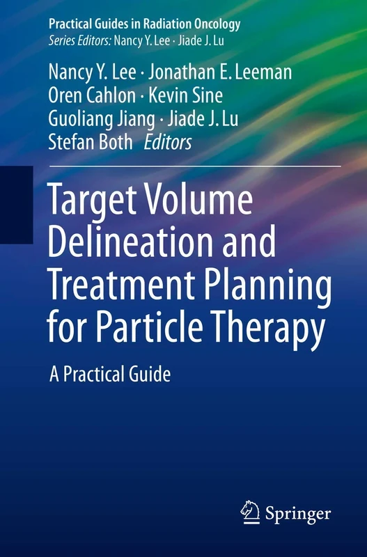 Target Volume Delineation and Treatment Planning for Particle Therapy: A Practical Guide (Practical Guides in Radiation Oncology)