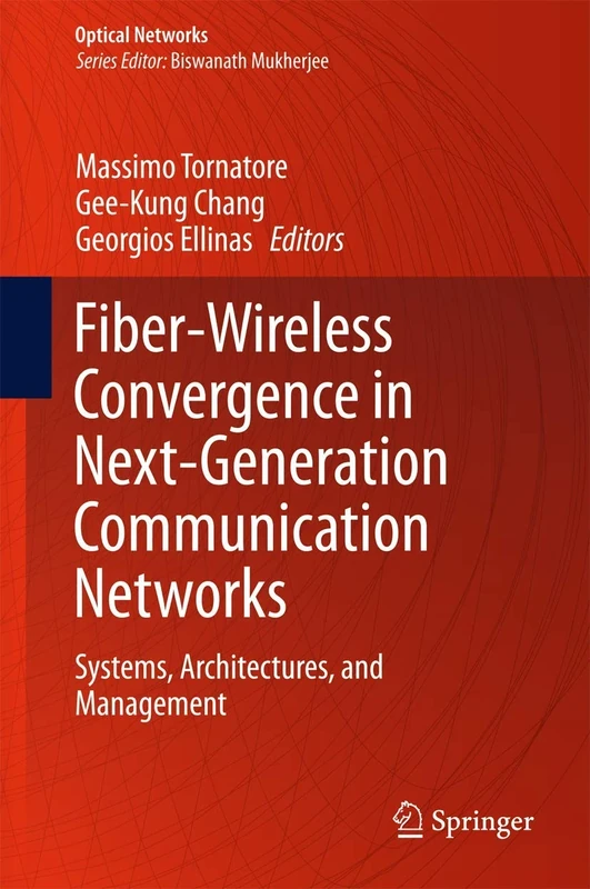 Fiber-Wireless Convergence in Next-Generation Communication Networks: Systems, Architectures, and Management (Optical Networks)