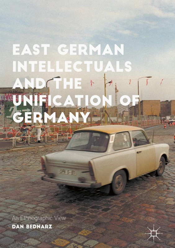 East German Intellectuals and the Unification of Germany: An Ethnographic View (Palgrave Studies in Social Science History)