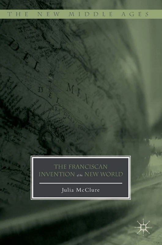 The Franciscan Invention of the New World (The New Middle Ages)