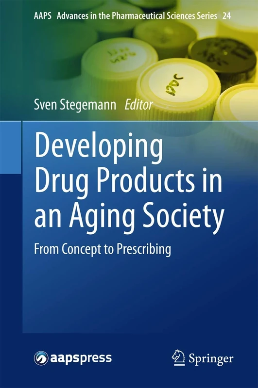 Developing Drug Products in an Aging Society: From Concept to Prescribing: 24 (AAPS Advances in the Pharmaceutical Sciences Series, 24)