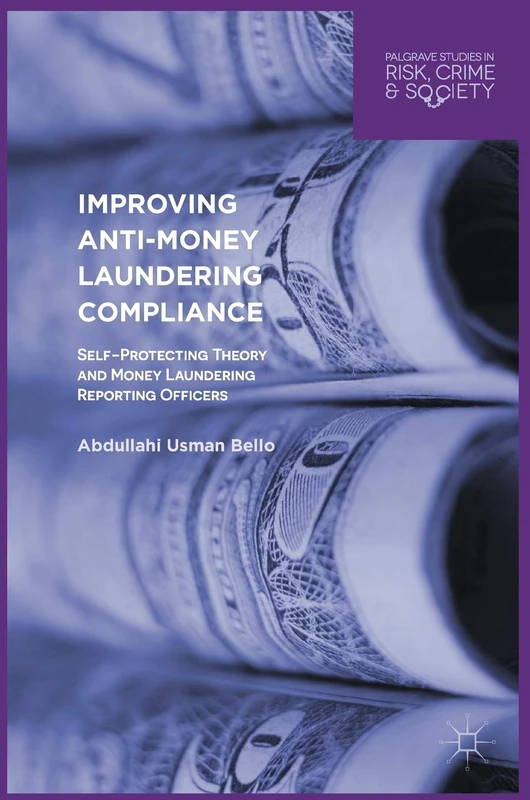Improving Anti-Money Laundering Compliance: Self-Protecting Theory and Money Laundering Reporting Officers (Palgrave Studies in Risk, Crime and Society)