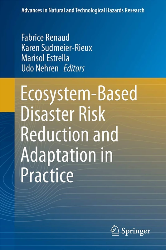 Ecosystem-Based Disaster Risk Reduction and Adaptation in Practice: 42 (Advances in Natural and Technological Hazards Research, 42)