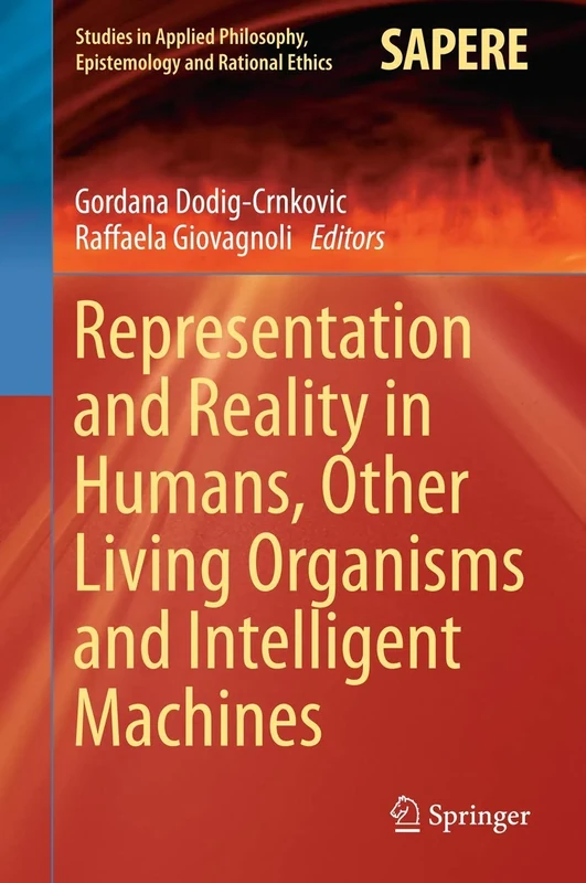 Representation and Reality in Humans, Other Living Organisms and Intelligent Machines: 28 (Studies in Applied Philosophy, Epistemology and Rational Ethics, 28)