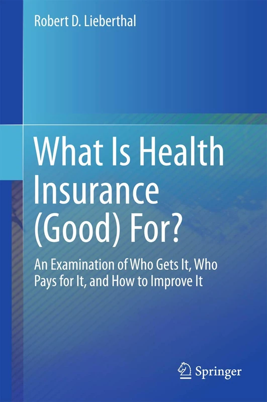 What Is Health Insurance (Good) For?: An Examination of Who Gets It, Who Pays for It, and How to Improve It