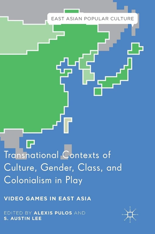 Transnational Contexts of Culture, Gender, Class, and Colonialism in Play: Video Games in East Asia (East Asian Popular Culture)