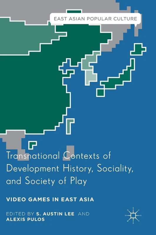 Transnational Contexts of Development History, Sociality, and Society of Play: Video Games in East Asia (East Asian Popular Culture)