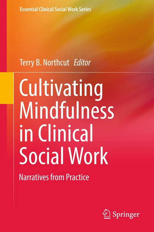 Cultivating Mindfulness in Clinical Social Work: Narratives from Practice (Essential Clinical Social Work Series)